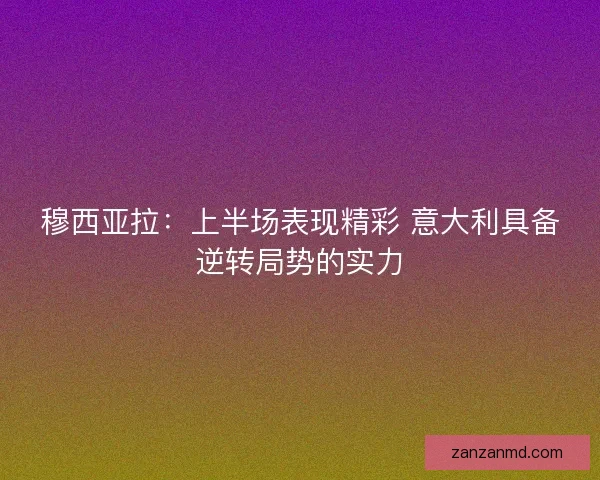 穆西亚拉：上半场表现精彩 意大利具备逆转局势的实力