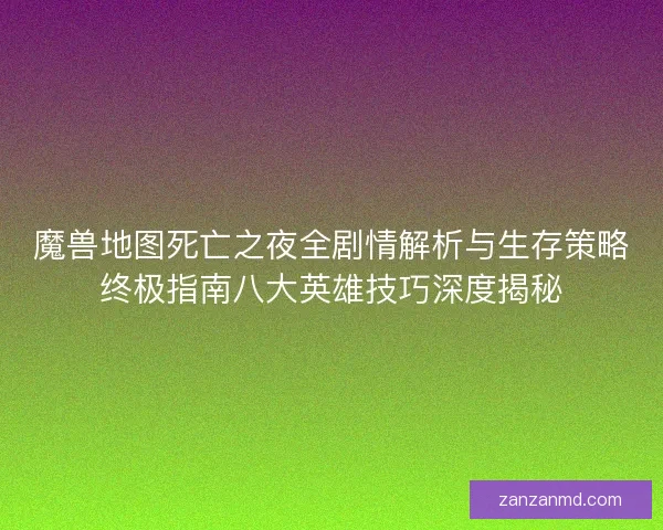 魔兽地图死亡之夜全剧情解析与生存策略终极指南八大英雄技巧深度揭秘
