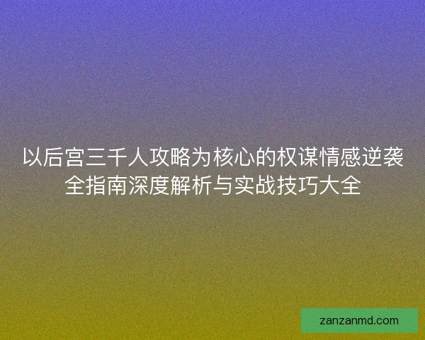 以后宫三千人攻略为核心的权谋情感逆袭全指南深度解析与实战技巧大全