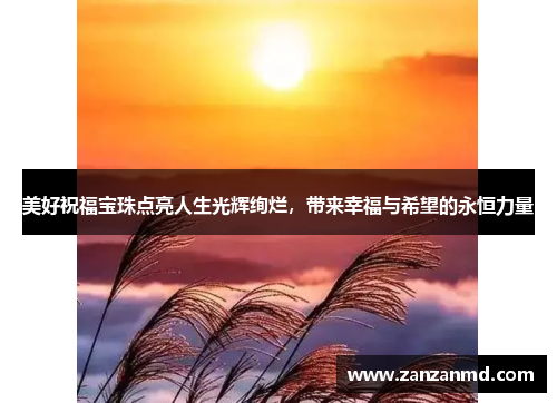 美好祝福宝珠点亮人生光辉绚烂，带来幸福与希望的永恒力量