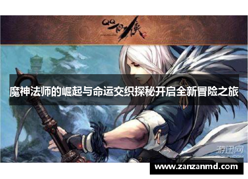 魔神法师的崛起与命运交织探秘开启全新冒险之旅